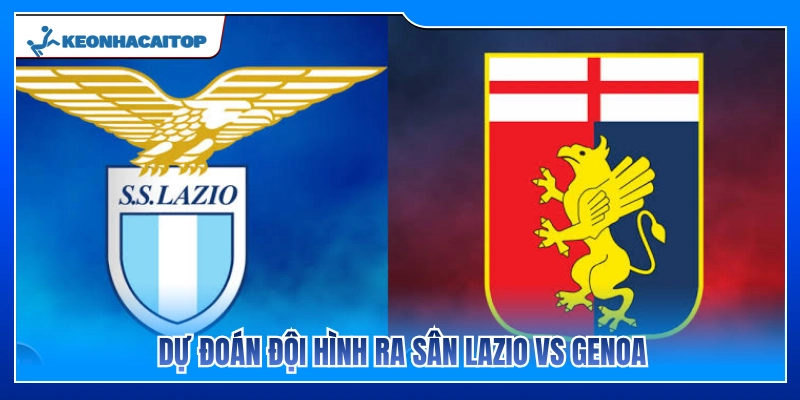 Sơ đồ chiến thuật và 11 cái tên đá chính Lazio vs Genoa